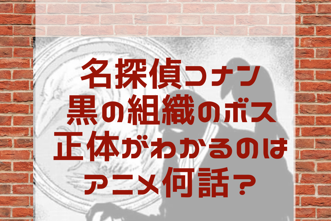 名探偵コナン 黒の組織ボスの正体がわかるのはアニメ何話 名探偵コナン ネタバレと謎解きの部屋