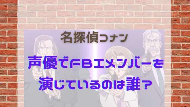 名探偵コナンの声優でfbiメンバーを演じているのは誰 名探偵コナン ネタバレと謎解きの部屋