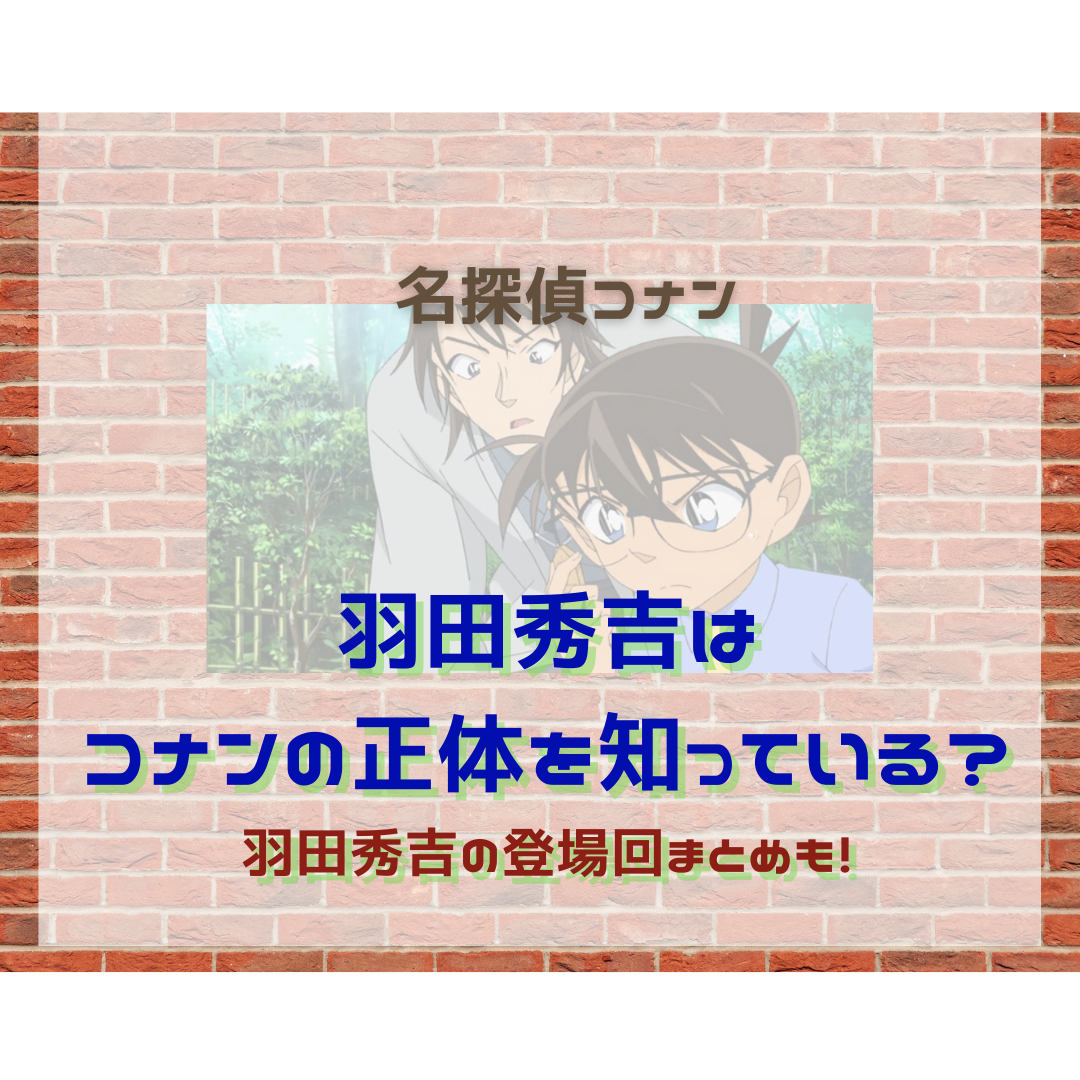 羽田秀吉はコナンの正体を知っている プロフィール 登場回まとめも 名探偵コナン 謎解きの部屋